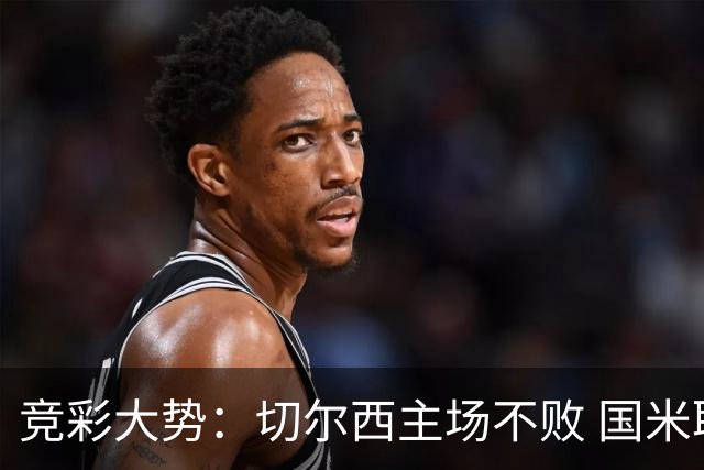 竞彩大势：切尔西主场不败 国米取胜不易