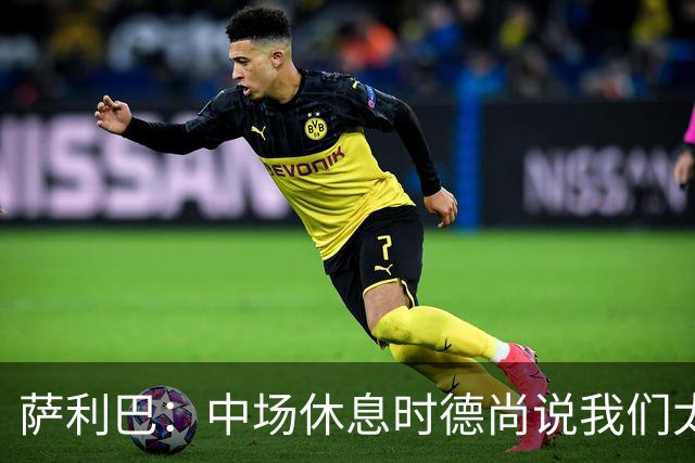 萨利巴：中场休息时德尚说我们太急躁需要更冷静，下半场踢得不错