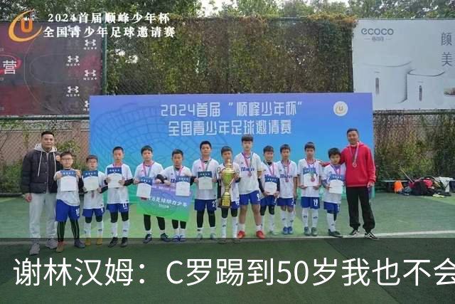 谢林汉姆：C罗踢到50岁我也不会感到惊讶 但回到欧洲是不可能的