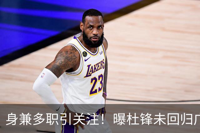 身兼多职引关注！曝杜锋未回归广东率队训练事出有因 续约仍未有进展