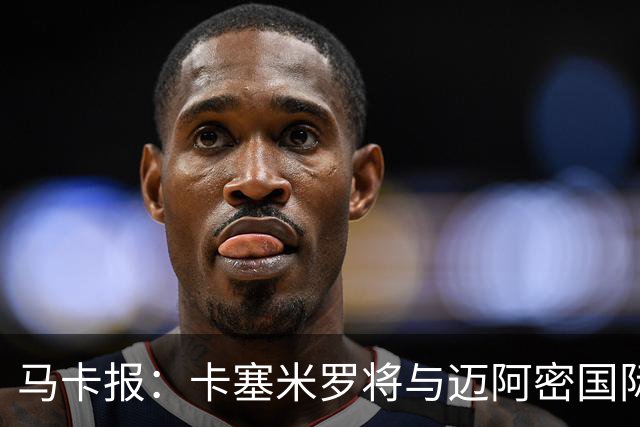 马卡报：卡塞米罗将与迈阿密国际签约3年，比梅西现有的合同还长