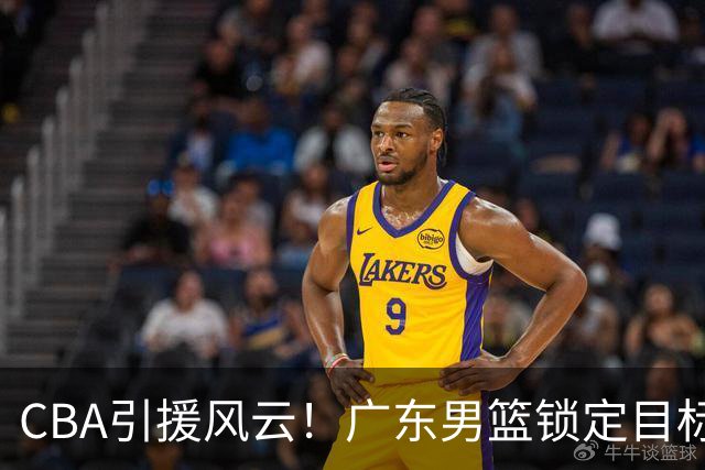 CBA引援风云！广东男篮锁定目标，杜锋心仪已久需花重金